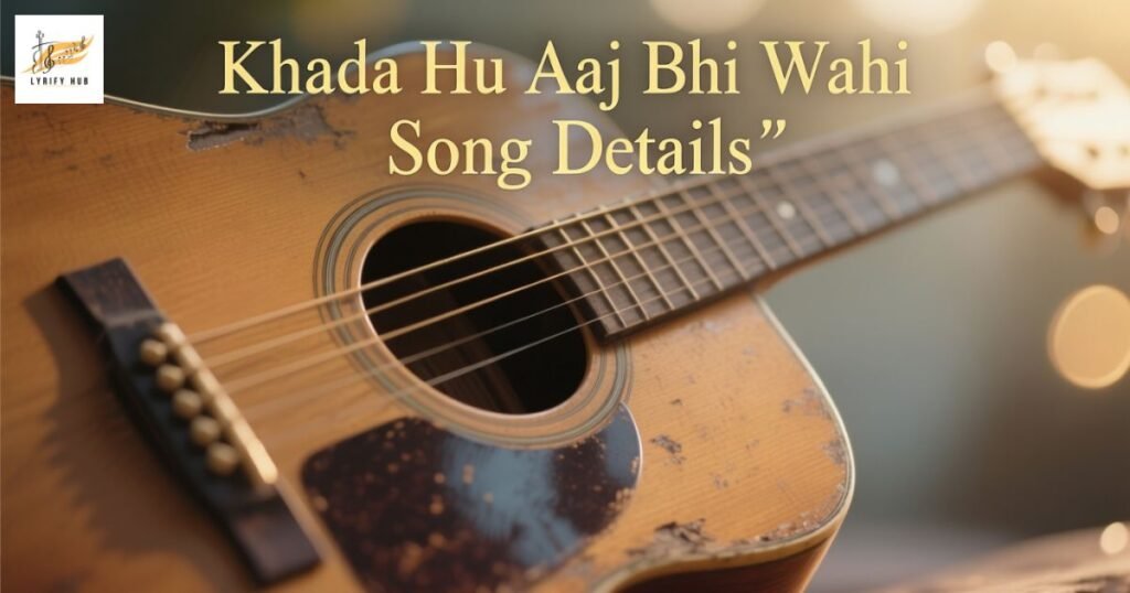 khada-hu-aaj-bhi-wahi-song-details